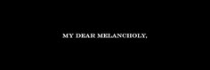 the words my dear melancholy are written in black and white on a dark background,