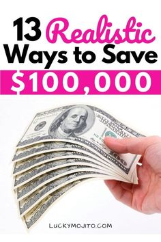 a hand holding money with the words 13 realistic ways to save $ 100, 000