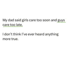 the text reads, my dad said girls care too soon and guys care too late i don't think i've ever heard anything more true