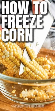 how to freeze corn in a glass bowl with text overlay that reads, how to freeze corn