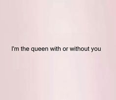 the words i'm the queen with or without you are written in black on a pink background