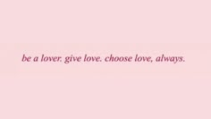 a pink background with the words be a lover give love, choose always