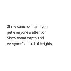 the words show some skin and you get everyone's attention show some depth and everyone's afraid of heights