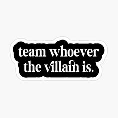 a black and white sticker that says team whoever the villain is