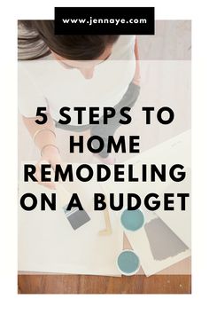 a woman painting on the floor with text overlay that reads 5 steps to home remodeling on a budget