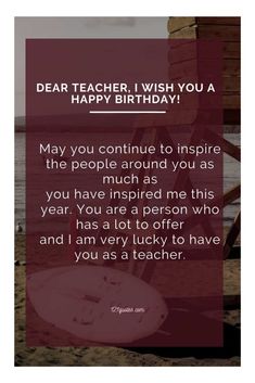 a birthday card with the words dear teacher, i wish you a happy birthday may you continue to inspire the people around you as you have inspired me this year