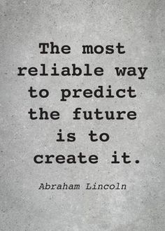 abraham lincoln quote about the most reliable way to produce the future is to create it