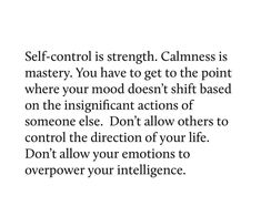 the words self - control is strength, calmness is mystery you have to get to the point where your mood doesn't shift based on the insin actions of someone else