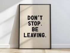 a poster with the words don't stop, be leaving on it in front of a white wall