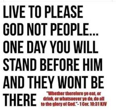 a poster with the words, live to please god not people one day you will stand before him and they won't be there