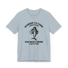 a t - shirt that says i'm harder to think like a fish you must drink like a fish