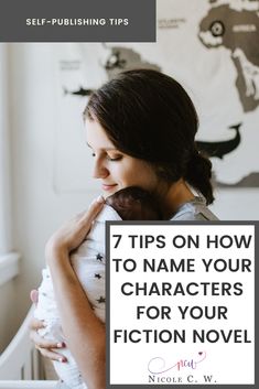 a woman holding a baby in her arms with the words 7 tips on how to name your characters for your fiction novel