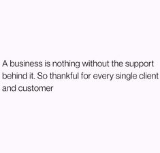 a business is nothing without the support behind it so thank for every single client and customer