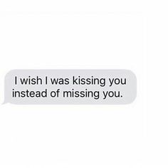 a text message that reads, i wish i was kissing you instead of missing you