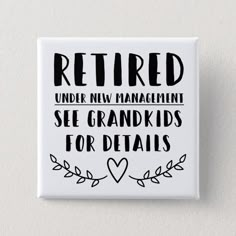 a button with the words retired under new management see grandkids for details