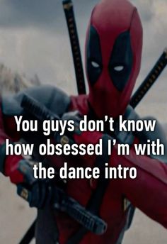 deadpool saying you guys don't know how obsesed i'm with the dance into