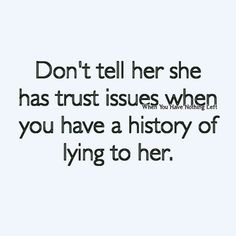 the words don't tell her she has trust issues when you have a history of lying