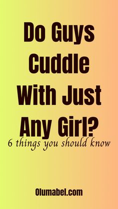 the words do guys cuddle with just any girl? 6 things you should know