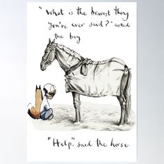 a drawing of a horse with a person kneeling down next to it and the words, what is the best thing you've ever said? poster