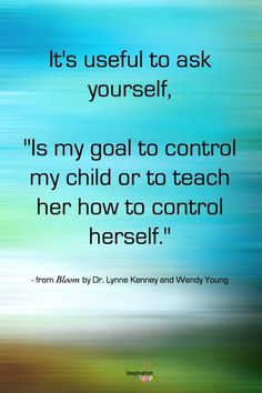 a quote that reads it's useful to ask yourself, its my goal to control my child or to teach her how to control herself