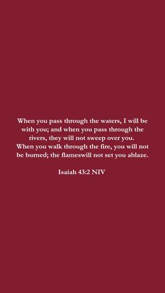 Isaiah 43:2 NIV  When you pass through the waters, I will be with you; and when you pass through the rivers, they will not sweep over you. When you walk through the fire, you will not be burned; the flames will not set you ablaze.  bible Verse for tough situations, going through life, bible Verse for depression. #bibleverseoftheday #gospel Running Bible Verses, Isaiah 43 2 Wallpaper, Bible Verses For Different Situations, Isaiah Verses, Divorce Tattoo, Isaiah 43 2, Cute Bible Verses, Forest Quilt, Cute Bibles