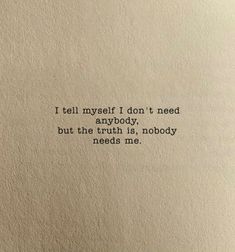 a piece of paper with the words i tell myself i don't need anybody but the truth is, nobody needs me