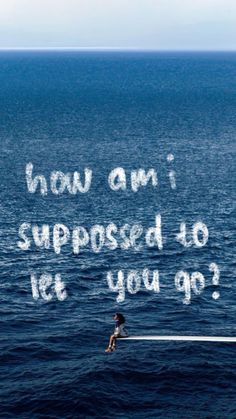 a person on a surfboard in the middle of the ocean with words above them that read how am i supposed to let you go?