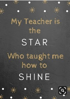 a quote that reads, my teacher is the star who taught me how to shine