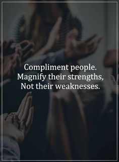 two hands reaching out towards each other with the words compliment people magnify their strengths, not their weaknesss