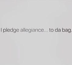 the words i pledge allegiance to da bag are written in black on a white background