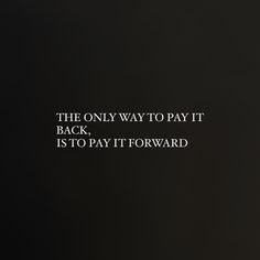 the only way to pay it back, is to pay it forward quote on black background