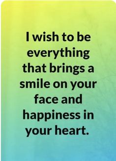 a quote that says i wish to be everything that brings a smile on your face and happiness in your heart