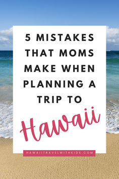 the beach with text overlay that reads, 5 mistakes that moms make when planning a trip to hawaii