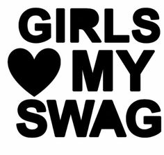 the words girls love my swag are black and white