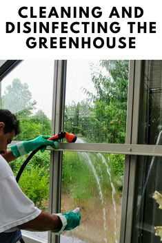 a man is spraying water out of a window with the words cleaning and disinfecting the greenhouse