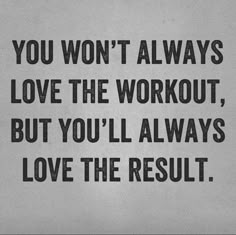 the words you won't always love the workout, but you'll always love the result