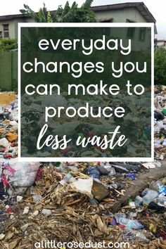 a pile of garbage with the words everyday changes you can make to produce less waste