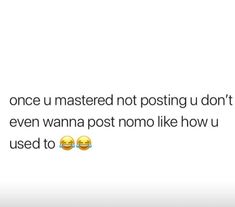 two emoticions with the caption that reads, once u mastered not posting u don't even wanna post nomo like how u used to