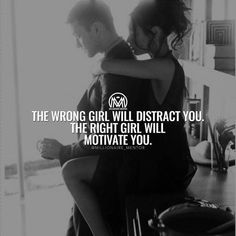 the wrong girl will distract you the right girl will motivate you