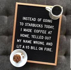 a sign that says instead of going to starbucks today, i made coffee at home, yelled out my name wrong and lit as $ 5 billion fire