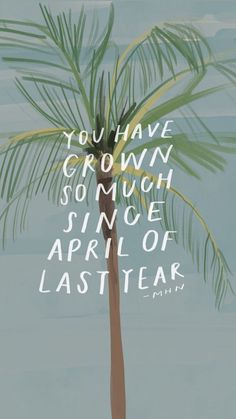 a palm tree with the words you have grown so much since it's april of last year