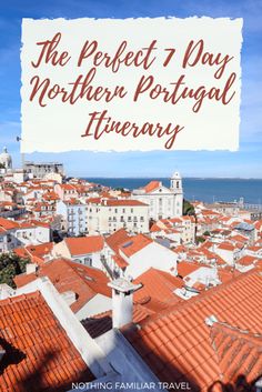 the perfect 7 day mother portugal itinerary with text overlaying an image of rooftops