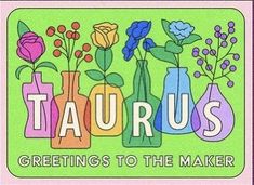 a card with flowers and vases on it that says taurus greetings to the maker