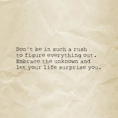 a piece of paper with the words don't be in such a rush to figure everything out embrace the unknown and let your life surprise you