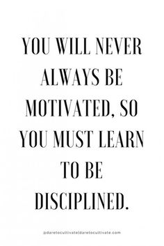 the quote you will never always be motivrated so you must learn to be disappointed