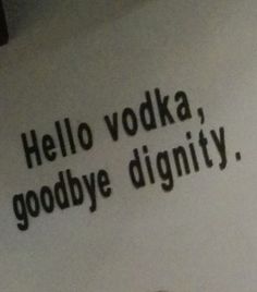 the words hello vodka, goodbye dignity written in black on a white wall