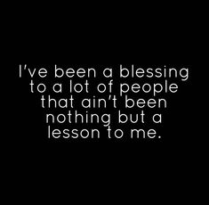 the words i've been d blessing to a lot of people that can't be nothing but a lesson to me