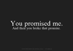 a black and white photo with the words you promised me, and then you broke that promise