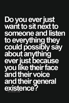 a quote that says do you ever just want to sit next to someone and listen to everything