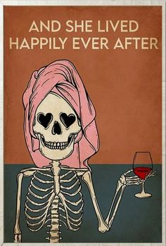 a skeleton holding a wine glass with the caption and she lived happily ever after